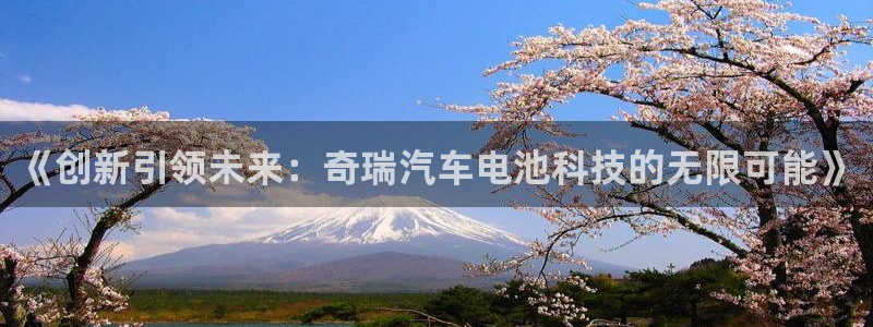优发国际-触即发：《创新引领未来：奇瑞汽车电池科技的无限可能》