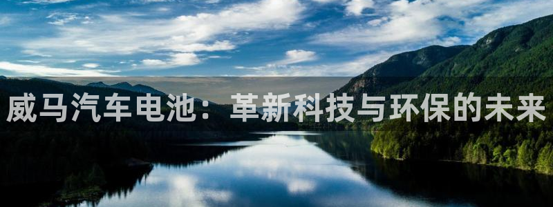 优发国际平台u8：威马汽车电池：革新科技与环保的未来
