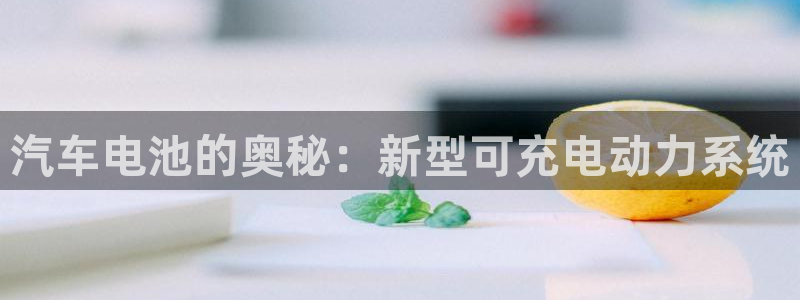 优发国际登录l8：汽车电池的奥秘：新型可充电动力系统