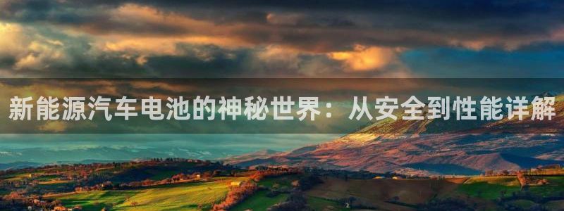 优发国际游戏：新能源汽车电池的神秘世界：从安全到性能详解