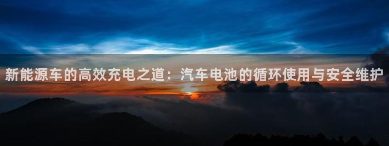 优发国际官方网平台：新能源车的高效充电之道：汽车电池的循环使用与安全维护