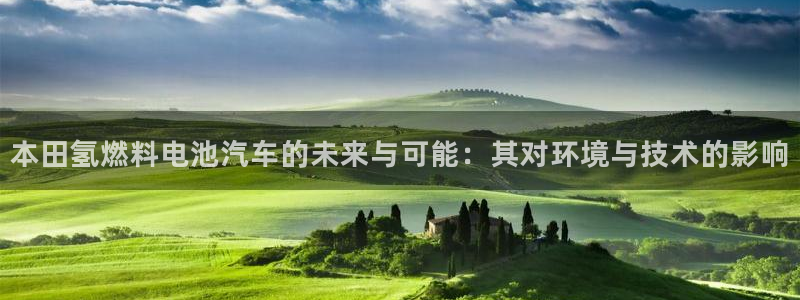 优发国际是大平台吗：本田氢燃料电池汽车的未来与可能：其对环境与技术的影响