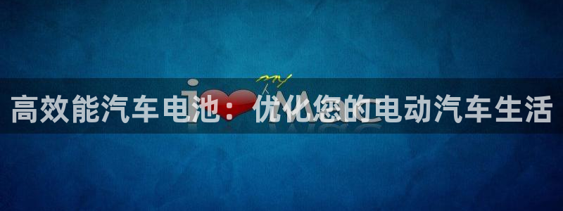 优发国际官方下载app：高效能汽车电池：