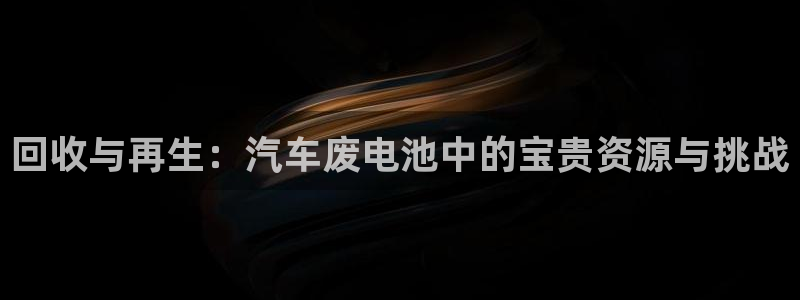 优发娱乐pc版官网：回收与再生：汽车废电