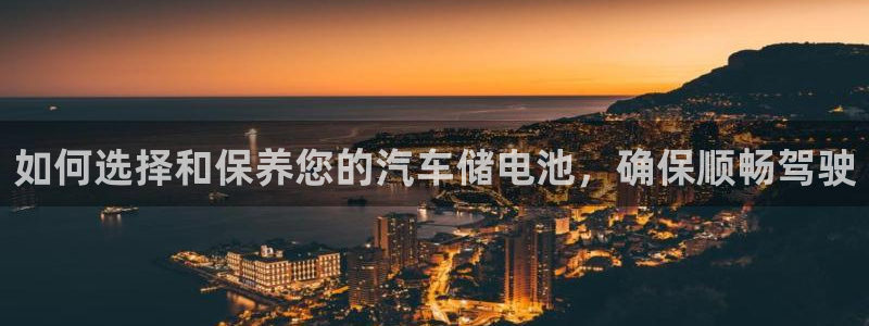 优发国际官网下载安装app：如何选择和保养您的汽车储电池，确保顺畅驾驶